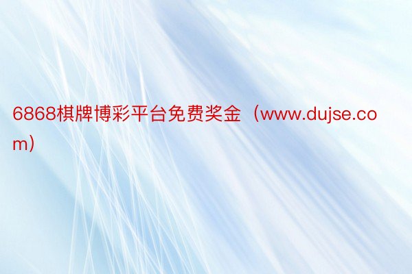 6868棋牌博彩平台免费奖金（www.dujse.com）