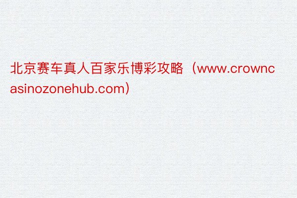 北京赛车真人百家乐博彩攻略（www.crowncasinozonehub.com）