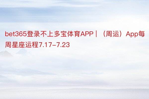 bet365登录不上多宝体育APP | （周运）App每周星座运程7.17-7.23