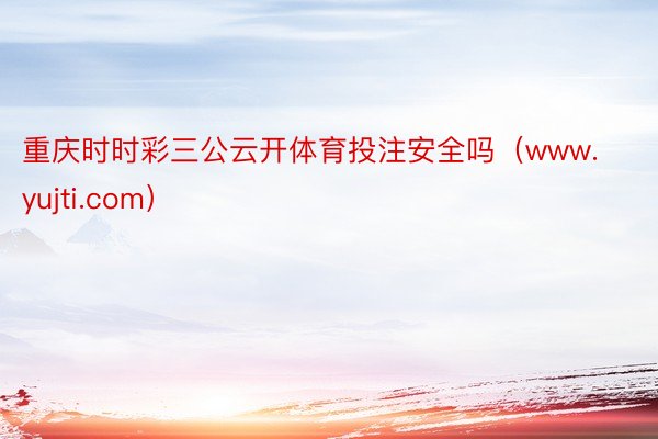 重庆时时彩三公云开体育投注安全吗(www.yujti.com)