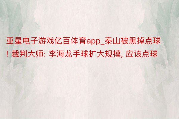 亚星电子游戏亿百体育app_泰山被黑掉点球! 裁判大师: 李海龙手球扩大规模, 应该点球