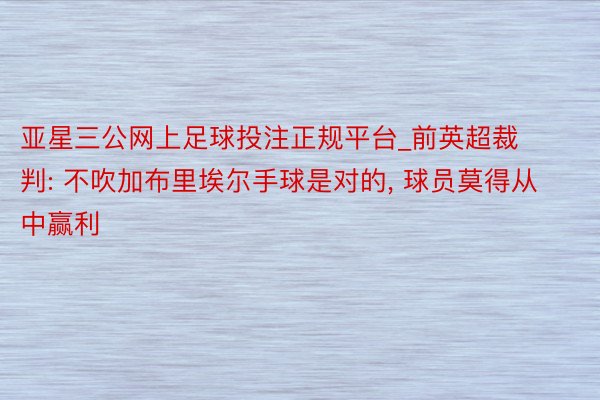 亚星三公网上足球投注正规平台_前英超裁判: 不吹加布里埃尔手球是对的, 球员莫得从中赢利
