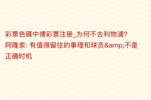 彩票色碟中博彩票注册_为何不去利物浦? 阿隆索: 有值得留住的事理和球员&不是正确时机