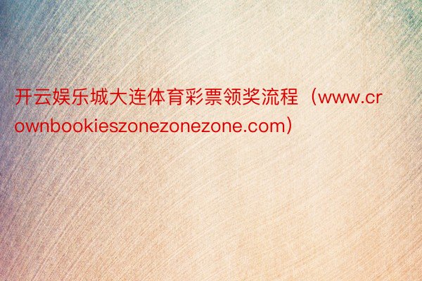 开云娱乐城大连体育彩票领奖流程（www.crownbookieszonezonezone.com）