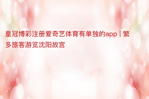 皇冠博彩注册爱奇艺体育有单独的app | 繁多旅客游览沈阳故宫
