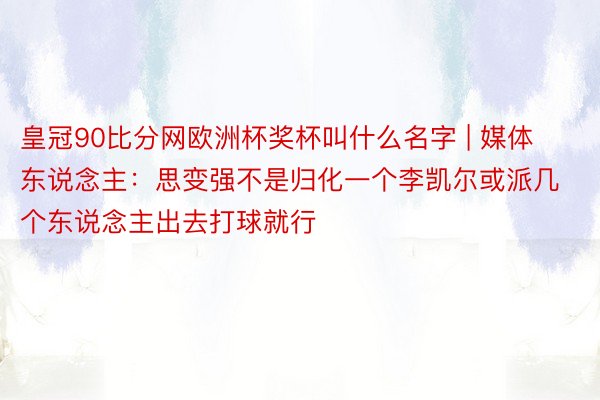 皇冠90比分网欧洲杯奖杯叫什么名字 | 媒体东说念主：思变强不是归化一个李凯尔或派几个东说念主出去打球就行