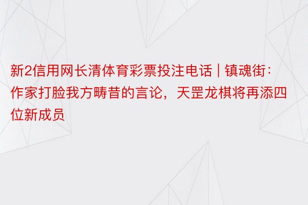 新2信用网长清体育彩票投注电话 | 镇魂街：作家打脸我方畴昔的言论，天罡龙棋将再添四位新成员