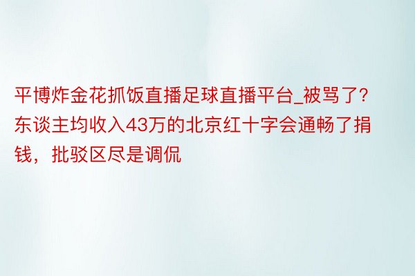 平博炸金花抓饭直播足球直播平台_被骂了？东谈主均收入43万的北京红十字会通畅了捐钱，批驳区尽是调侃