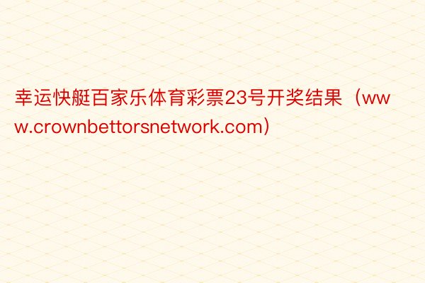 幸运快艇百家乐体育彩票23号开奖结果（www.crownbettorsnetwork.com）