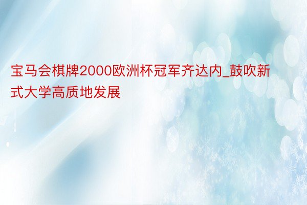 宝马会棋牌2000欧洲杯冠军齐达内_鼓吹新式大学高质地发展