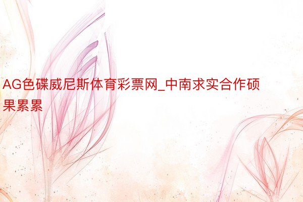 AG色碟威尼斯体育彩票网_中南求实合作硕果累累