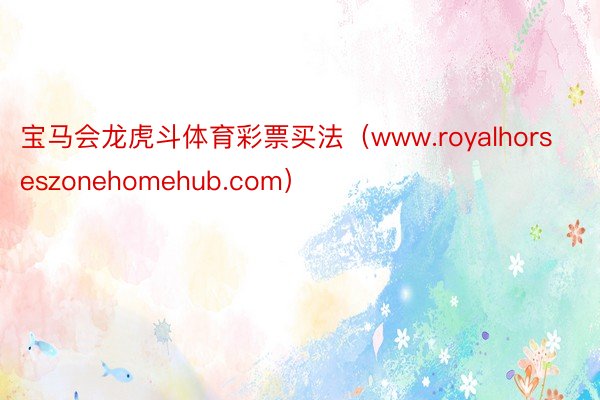 宝马会龙虎斗体育彩票买法（www.royalhorseszonehomehub.com）