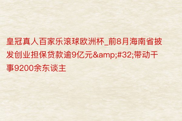 皇冠真人百家乐滚球欧洲杯_前8月海南省披发创业担保贷款逾9亿元&#32;带动干事9200余东谈主