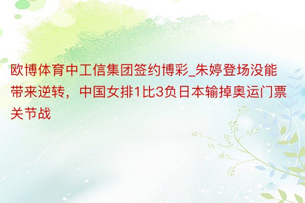 欧博体育中工信集团签约博彩_朱婷登场没能带来逆转，中国女排1比3负日本输掉奥运门票关节战