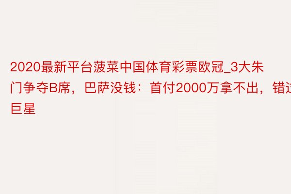 2020最新平台菠菜中国体育彩票欧冠_3大朱门争夺B席，巴萨没钱：首付2000万拿不出，错过巨星