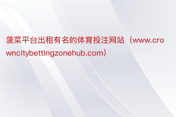 菠菜平台出租有名的体育投注网站（www.crowncitybettingzonehub.com）