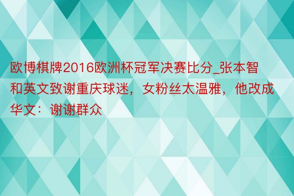 欧博棋牌2016欧洲杯冠军决赛比分_张本智和英文致谢重庆球迷，女粉丝太温雅，他改成华文：谢谢群众