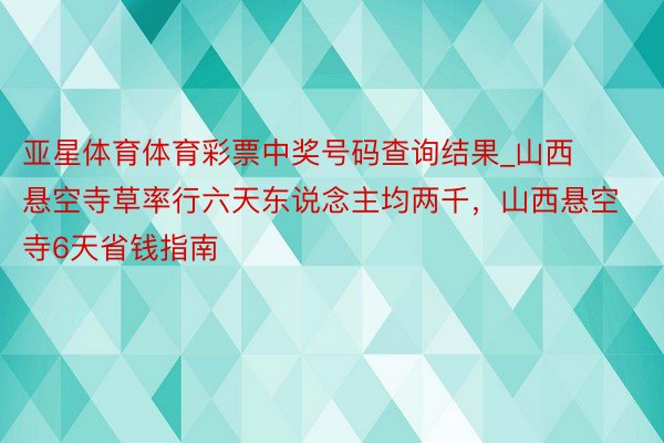 亚星体育体育彩票中奖号码查询结果_山西悬空寺草率行六天东说念主均两千，山西悬空寺6天省钱指南