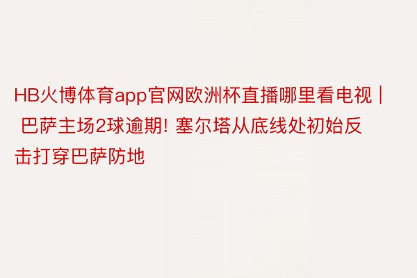 HB火博体育app官网欧洲杯直播哪里看电视 | 巴萨主场2球逾期! 塞尔塔从底线处初始反击打穿巴萨防地