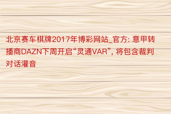 北京赛车棋牌2017年博彩网站_官方: 意甲转播商DAZN下周开启“灵通VAR”, 将包含裁判对话灌音