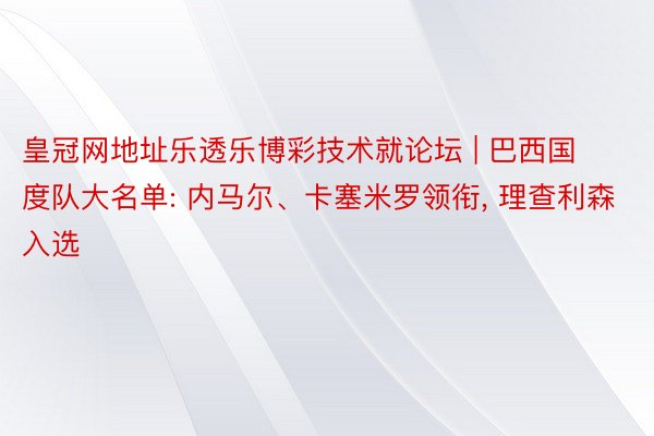 皇冠网地址乐透乐博彩技术就论坛 | 巴西国度队大名单: 内马尔、卡塞米罗领衔, 理查利森入选