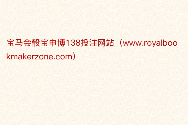 宝马会骰宝申博138投注网站（www.royalbookmakerzone.com）