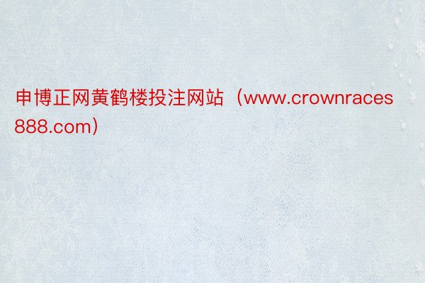 申博正网黄鹤楼投注网站（www.crownraces888.com）