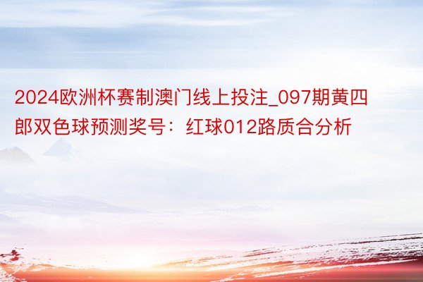 2024欧洲杯赛制澳门线上投注_097期黄四郎双色球预测奖号：红球012路质合分析
