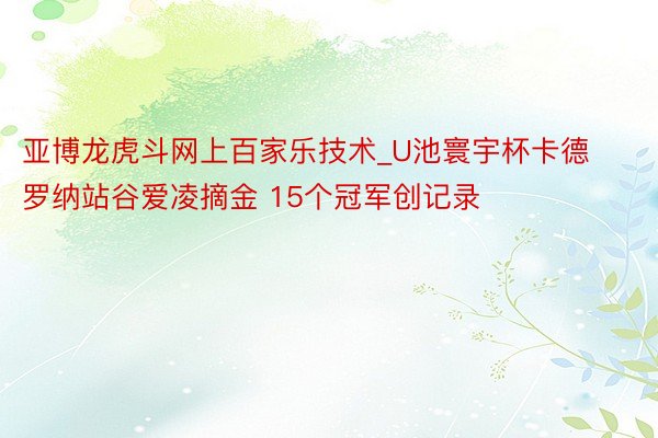 亚博龙虎斗网上百家乐技术_U池寰宇杯卡德罗纳站谷爱凌摘金 15个冠军创记录
