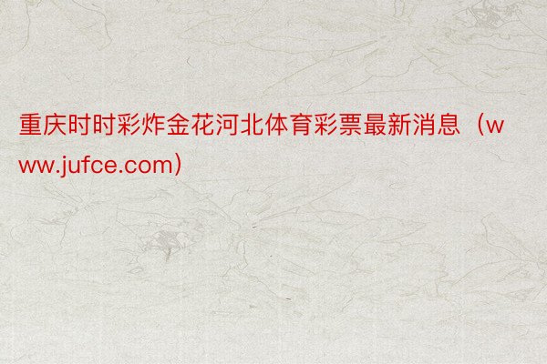 重庆时时彩炸金花河北体育彩票最新消息（www.jufce.com）