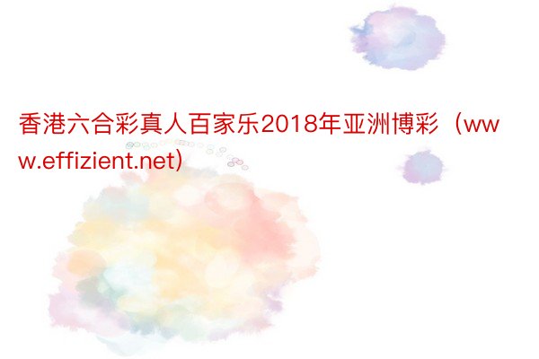 香港六合彩真人百家乐2018年亚洲博彩（www.effizient.net）