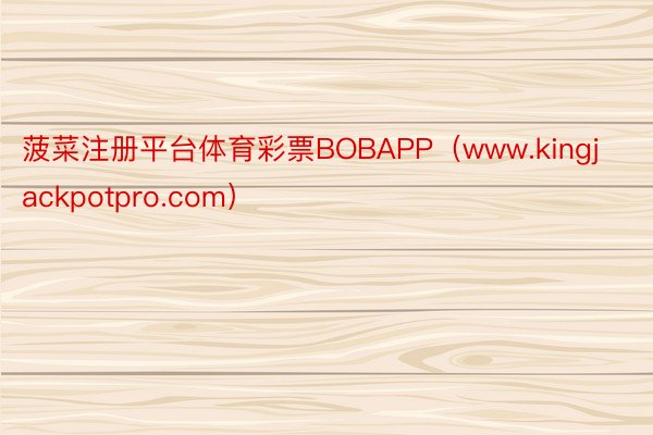 菠菜注册平台体育彩票BOBAPP（www.kingjackpotpro.com）