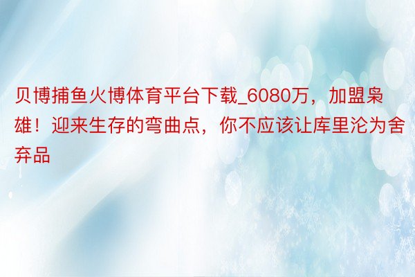 贝博捕鱼火博体育平台下载_6080万，加盟枭雄！迎来生存的弯曲点，你不应该让库里沦为舍弃品