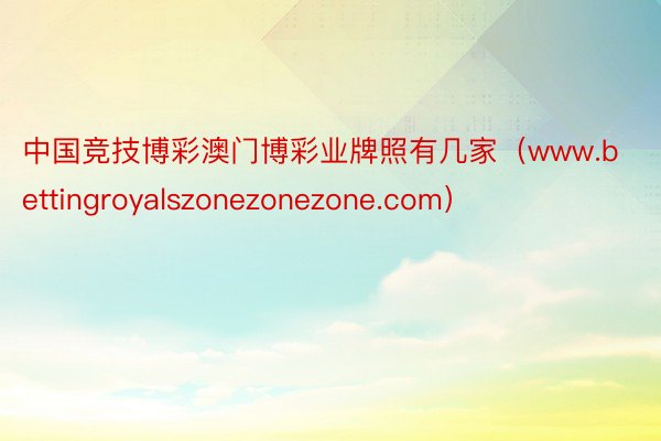 中国竞技博彩澳门博彩业牌照有几家（www.bettingroyalszonezonezone.com）