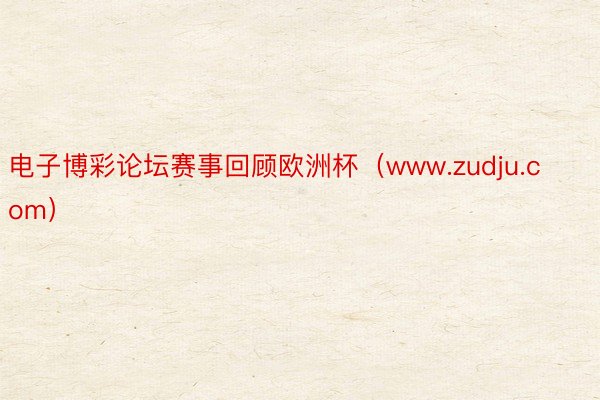 电子博彩论坛赛事回顾欧洲杯（www.zudju.com）