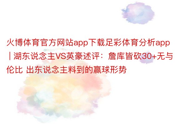 火博体育官方网站app下载足彩体育分析app | 湖东说念主VS英豪述评：詹库皆砍30+无与伦比 出东说念主料到的赢球形势