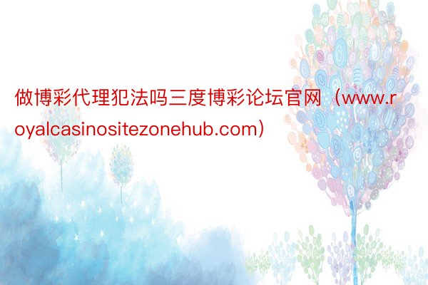 做博彩代理犯法吗三度博彩论坛官网（www.royalcasinositezonehub.com）