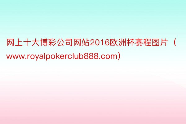 网上十大博彩公司网站2016欧洲杯赛程图片（www.royalpokerclub888.com）