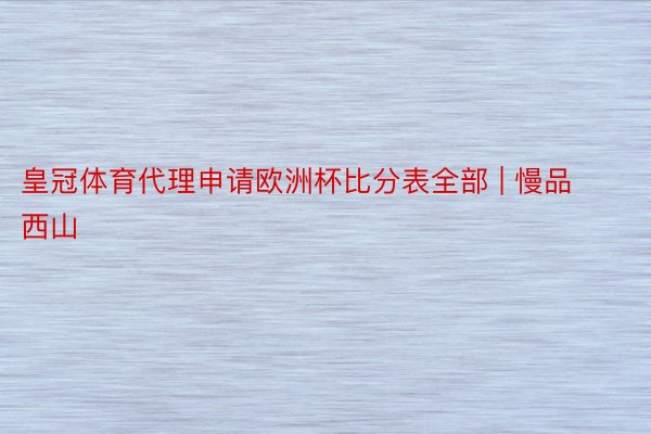 皇冠体育代理申请欧洲杯比分表全部 | 慢品西山