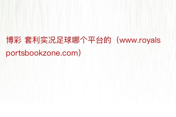 博彩 套利实况足球哪个平台的（www.royalsportsbookzone.com）