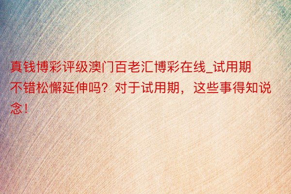 真钱博彩评级澳门百老汇博彩在线_试用期不错松懈延伸吗？对于试用期，这些事得知说念！