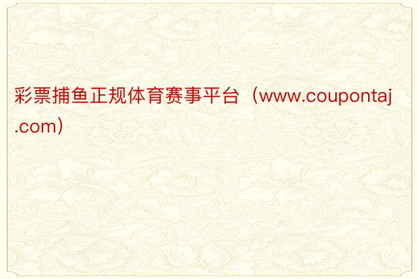 彩票捕鱼正规体育赛事平台（www.coupontaj.com）