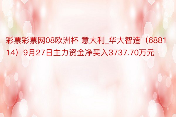 彩票彩票网08欧洲杯 意大利_华大智造（688114）9月27日主力资金净买入3737.70万元